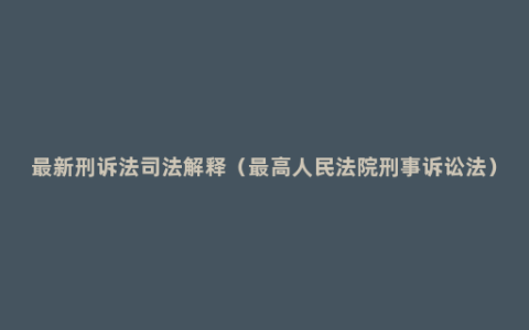 最新刑诉法司法解释（最高人民法院刑事诉讼法）