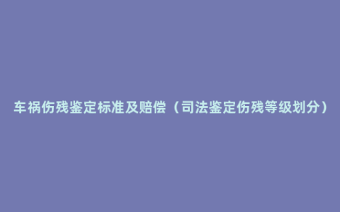 车祸伤残鉴定标准及赔偿（司法鉴定伤残等级划分）