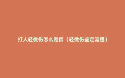 打人轻微伤怎么赔偿（轻微伤鉴定流程）