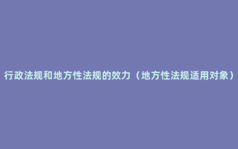 行政法规和地方性法规的效力（地方性法规适用对象）