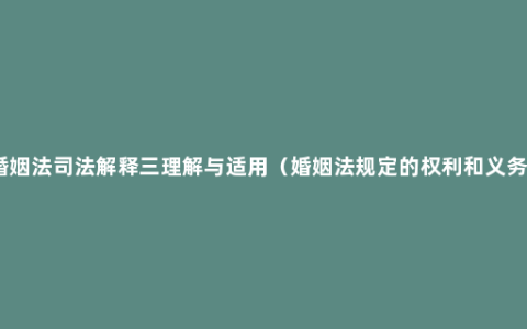 婚姻法司法解释三理解与适用（婚姻法规定的权利和义务）