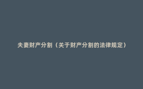 夫妻财产分割（关于财产分割的法律规定）