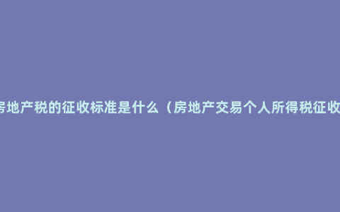 个人房地产税的征收标准是什么（房地产交易个人所得税征收规定）