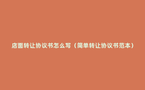店面转让协议书怎么写（简单转让协议书范本）