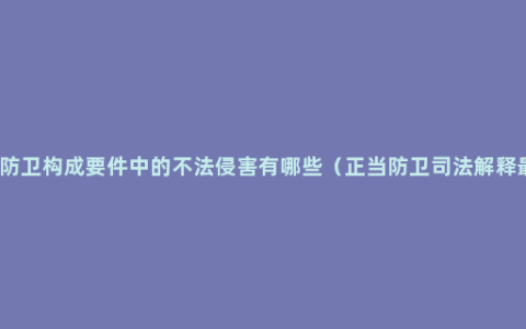 正当防卫构成要件中的不法侵害有哪些（正当防卫司法解释最新）
