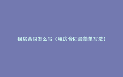 租房合同怎么写（租房合同最简单写法）