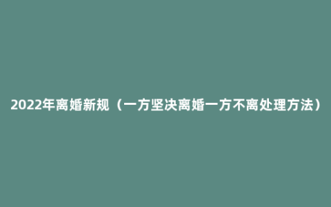 2022年离婚新规（一方坚决离婚一方不离处理方法）