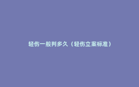 轻伤一般判多久（轻伤立案标准）