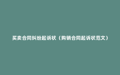 买卖合同纠纷起诉状（购销合同起诉状范文）