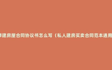 修建房屋合同协议书怎么写（私人建房买卖合同范本通用）
