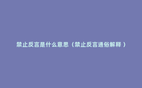 禁止反言是什么意思（禁止反言通俗解释 ）