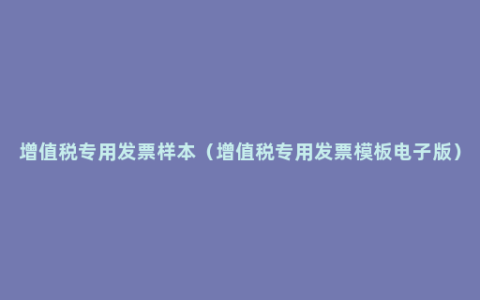 增值税专用发票样本（增值税专用发票模板电子版）