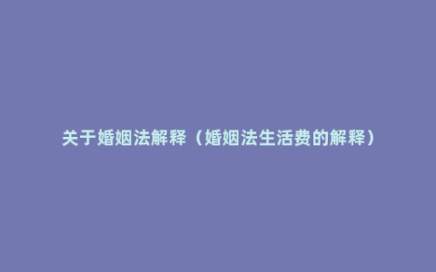关于婚姻法解释（婚姻法生活费的解释）