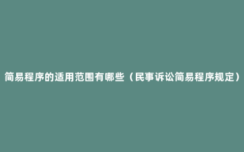 简易程序的适用范围有哪些（民事诉讼简易程序规定）