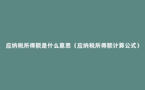 应纳税所得额是什么意思（应纳税所得额计算公式）