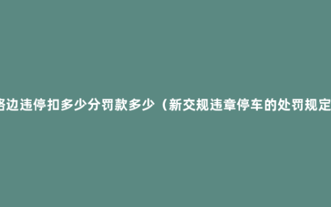 路边违停扣多少分罚款多少（新交规违章停车的处罚规定）