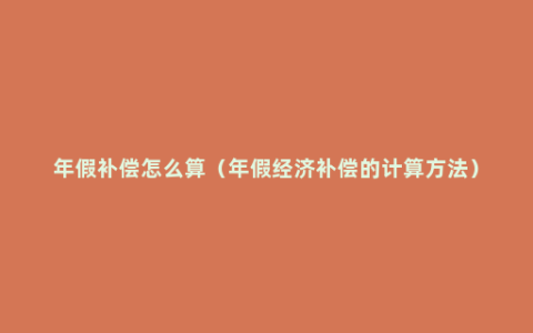 年假补偿怎么算（年假经济补偿的计算方法）