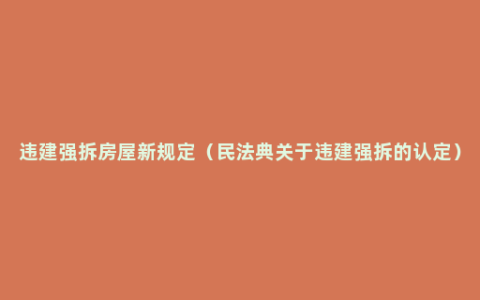 违建强拆房屋新规定（民法典关于违建强拆的认定）