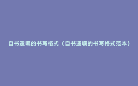 自书遗嘱的书写格式（自书遗嘱的书写格式范本）