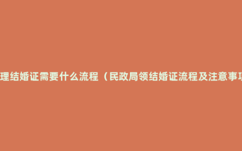 办理结婚证需要什么流程（民政局领结婚证流程及注意事项）