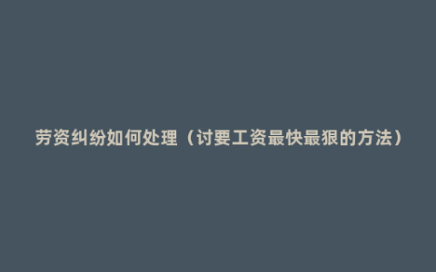 劳资纠纷如何处理（讨要工资最快最狠的方法）