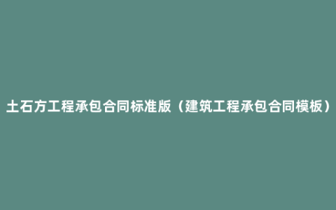 土石方工程承包合同标准版（建筑工程承包合同模板）