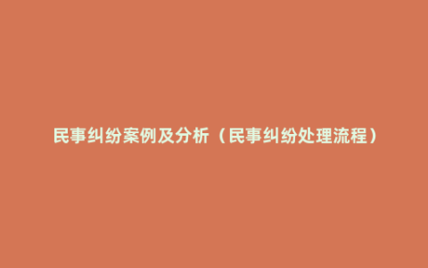 民事纠纷案例及分析（民事纠纷处理流程）