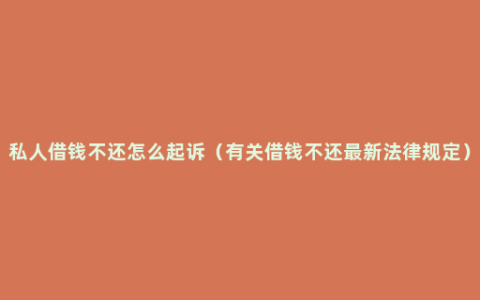 私人借钱不还怎么起诉（有关借钱不还最新法律规定）