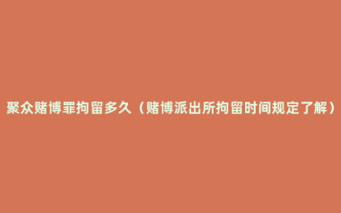 聚众赌博罪拘留多久（赌博派出所拘留时间规定了解）