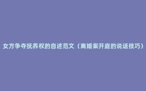 女方争夺抚养权的自述范文（离婚案开庭的说话技巧）