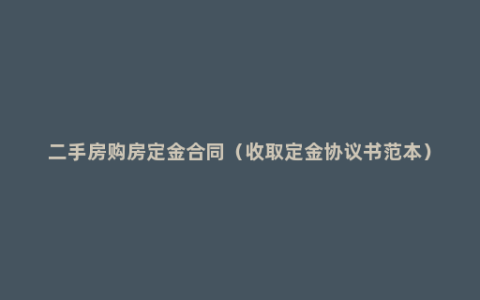 二手房购房定金合同（收取定金协议书范本）