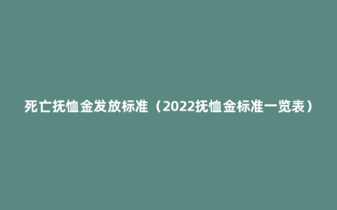 死亡抚恤金发放标准（2022抚恤金标准一览表）