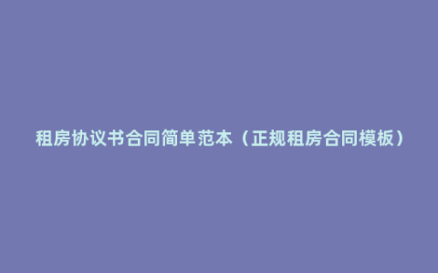 租房协议书合同简单范本（正规租房合同模板）
