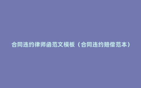合同违约律师函范文模板（合同违约赔偿范本）