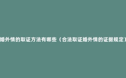 婚外情的取证方法有哪些（合法取证婚外情的证据规定）