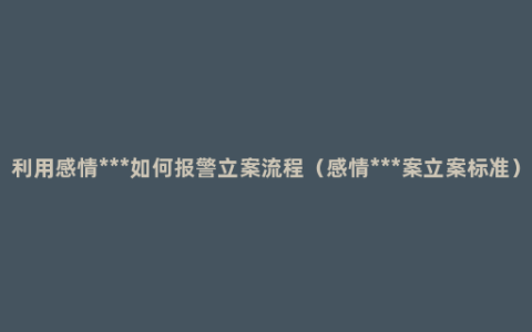 利用感情***如何报警立案流程（感情***案立案标准）