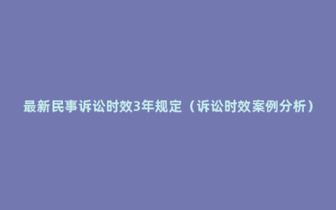 最新民事诉讼时效3年规定（诉讼时效案例分析）