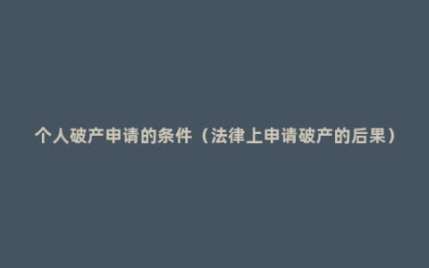 个人破产申请的条件（法律上申请破产的后果）