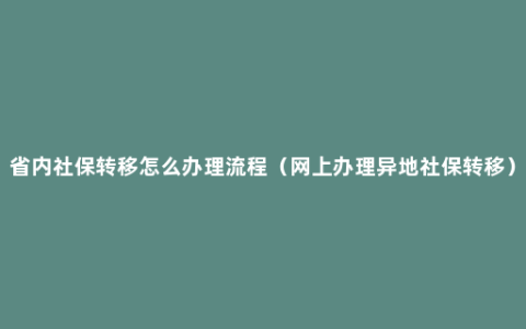 省内社保转移怎么办理流程（网上办理异地社保转移）