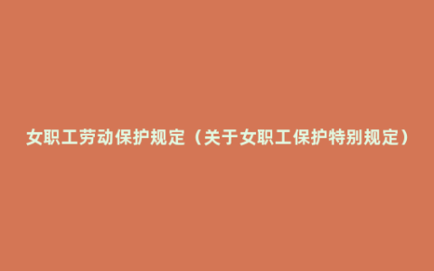 女职工劳动保护规定（关于女职工保护特别规定）