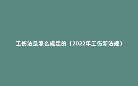工伤法是怎么规定的（2022年工伤新法规）