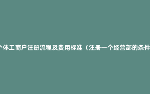 个体工商户注册流程及费用标准（注册一个经营部的条件）