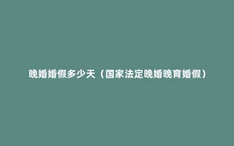 晚婚婚假多少天（国家法定晚婚晚育婚假）
