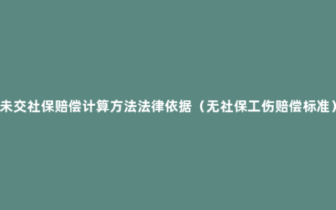 未交社保赔偿计算方法法律依据（无社保工伤赔偿标准）