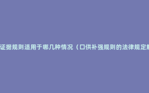 补强证据规则适用于哪几种情况（口供补强规则的法律规定解读）