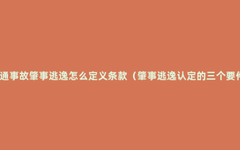 交通事故肇事逃逸怎么定义条款（肇事逃逸认定的三个要件）