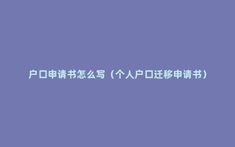 户口申请书怎么写（个人户口迁移申请书）