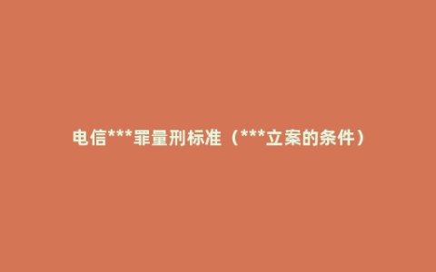 电信***罪量刑标准（***立案的条件）