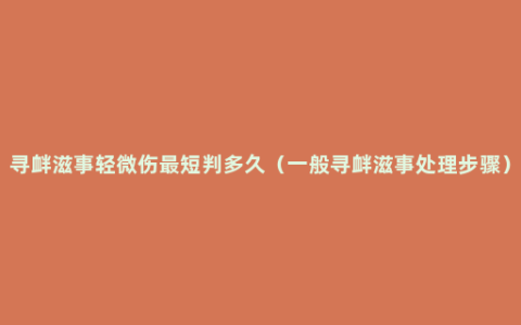 寻衅滋事轻微伤最短判多久（一般寻衅滋事处理步骤）