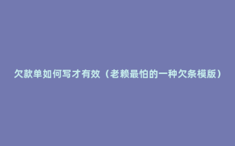 欠款单如何写才有效（老赖最怕的一种欠条模版）